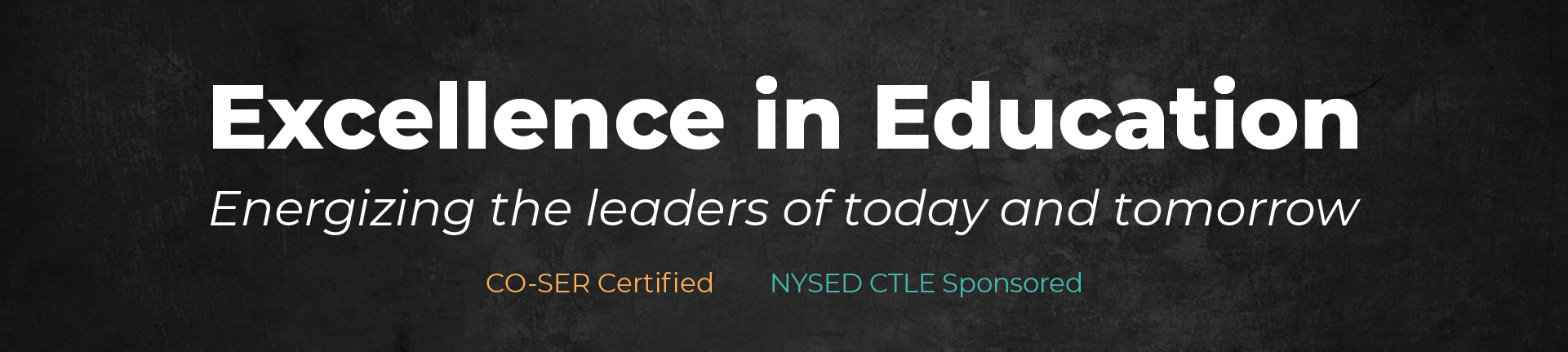 Excellence in Education, Energizing the leaders of today and tomorrow. CO-SER Certified. NYSED CTLE Sponsored.